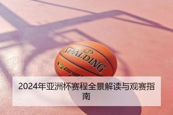 2024年亚洲杯赛程全景解读与观赛指南