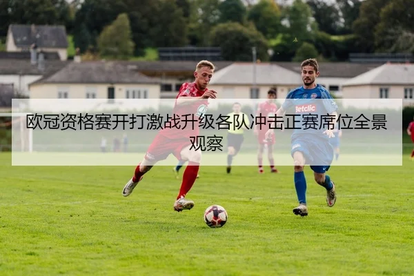 欧冠资格赛开打激战升级各队冲击正赛席位全景观察