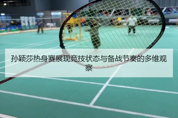 孙颖莎热身赛展现竞技状态与备战节奏的多维观察