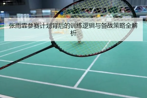 张雨霏参赛计划背后的训练逻辑与备战策略全解析