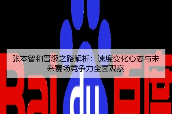 张本智和晋级之路解析：速度变化心态与未来赛场竞争力全面观察