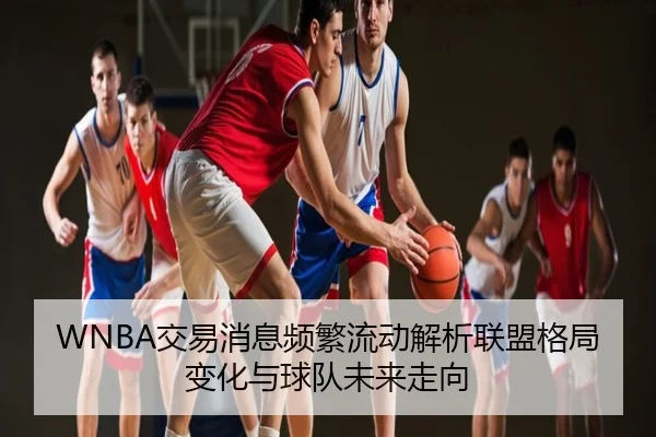 WNBA交易消息频繁流动解析联盟格局变化与球队未来走向