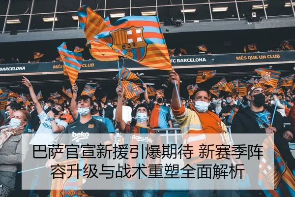 巴萨官宣新援引爆期待 新赛季阵容升级与战术重塑全面解析