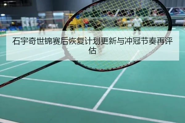 石宇奇世锦赛后恢复计划更新与冲冠节奏再评估