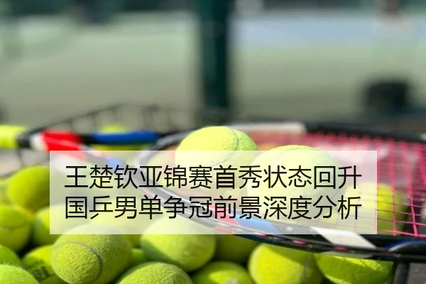 王楚钦亚锦赛首秀状态回升 国乒男单争冠前景深度分析